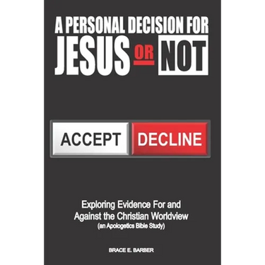 A Personal Decision for Jesus - Or Not: Exploring Evidence For and Against the Christian Worldview (an Apologetics Bible Study)