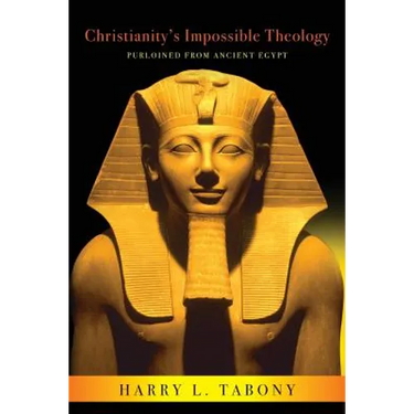 Christianity's Impossible Theology: Purloined From Ancient Egypt