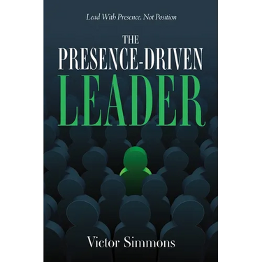 The Presence-Driven Leader: Lead With Presence, Not Position