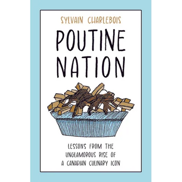 Poutine Nation: Lessons from the Unglamorous Rise of a Canadian Culinary Icon