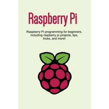 Raspberry Pi: Raspberry Pi programming for beginners, including Raspberry Pi projects, tips, tricks, and more!