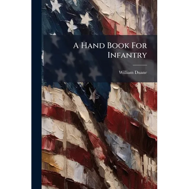 A Hand Book For Infantry: Containing The First Principles Of Military Discipline, Founded On Rational Method ... For The Use Of The Military Force Of