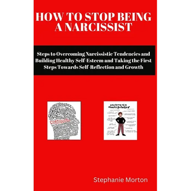 How to Stop Being a Narcissist: Steps to Overcoming Narcissistic Tendencies and Building Healthy Self-Esteem and Taking the First Steps Towards Self-R