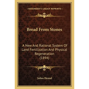 Bread From Stones: A New And Rational System Of Land Fertilization And Physical Regeneration (1894)