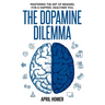 The Dopamine Dilemma: Mastering the Art of Reward for a Happier, Healthier You