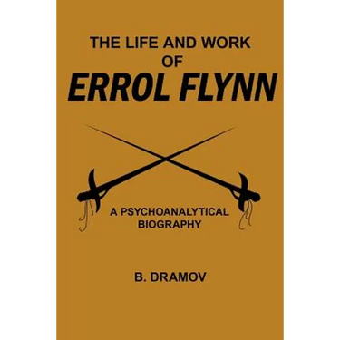 The Life and Work of Errol Flynn: A Psychoanalytical Biography