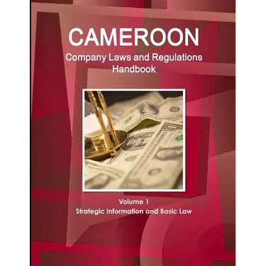 Cameroon Company Laws and Regulations Handbook Volume 1 Strategic Information and Basic Law