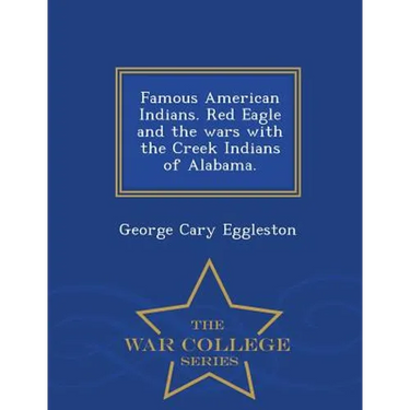 Famous American Indians. Red Eagle and the Wars with the Creek Indians of Alabama. - War College Series