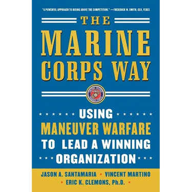 The Marine Corps Way: Using Maneuver Warfare to Lead a Winning Organization: Using Maneuver Warfare to Lead a Winning Organization