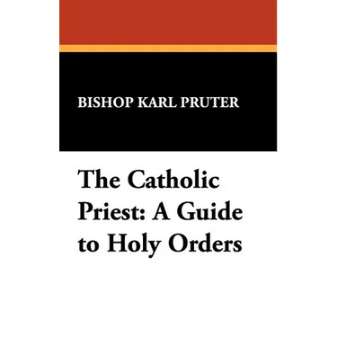 The Catholic Priest: A Guide to Holy Orders