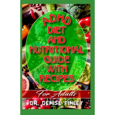 ADHD Diet and Nutritional Guide with Recipes For Adults: A detailed, quick and easy cookbook for adults having Adhd!