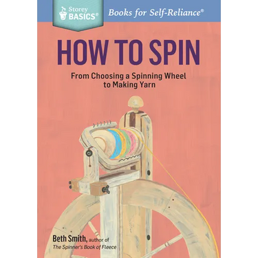 How to Spin: From Choosing a Spinning Wheel to Making Yarn. a Storey Basics(r) Title