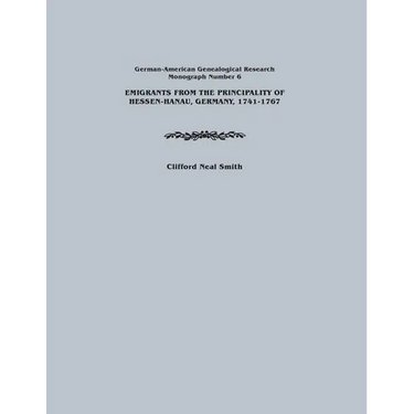 Emigrants from the Principality of Hessen-Hanau, Germany, 1741-1767. German-American Genealogical Research, Monograph Number 6