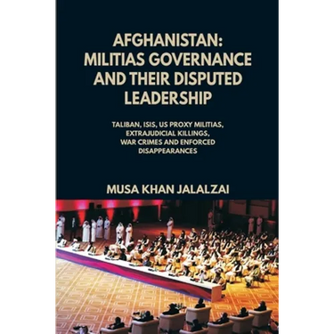 Afghanistan: Militias Governance and their Disputed Leadership (Taliban, ISIS, US Proxy Militais, Extrajudicial Killings, War Crimes and Enforced Disa
