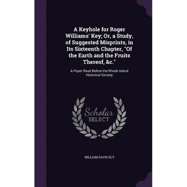 A Keyhole for Roger Williams' Key; Or, a Study, of Suggested Misprints, in Its Sixteenth Chapter, "Of the Earth and the Fruits Thereof, &c.": A Paper