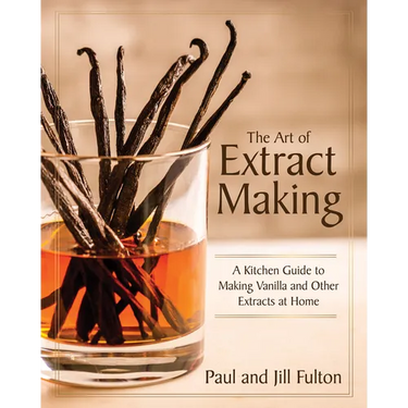 The Art of Extract Making: A Kitchen Guide to Making Vanilla and Other Extracts at Home