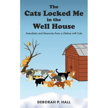 The Cats Locked Me in the Well House: Anecdotes and Memories from a Lifetime with Cats