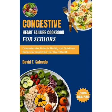 Congestive Heart Failure Cookbook For Seniors: Comprehensive Guide to Healthy and Nutritious Recipes for Improving your Heart Health