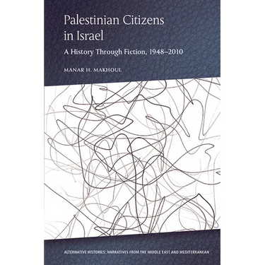 Palestinian Citizens in Israel: A History Through Fiction, 1948-2010