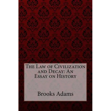 The Law of Civilization and Decay: An Essay on History Brooks Adams
