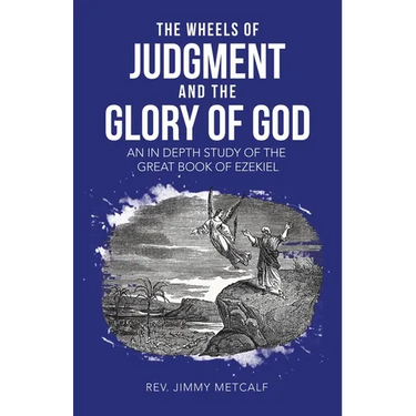 The Wheels of Judgment and the Glory of God: An in Depth Study of the Great Book of Ezekiel