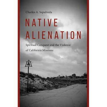 Native Alienation: Spiritual Conquest and the Violence of California Missions