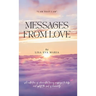 Messages from Love; A collection of channelled loving messages to help and uplift the soul of humanity