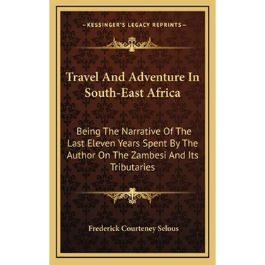 Travel And Adventure In South-East Africa: Being The Narrative Of The Last Eleven Years Spent By The Author On The Zambesi And Its Tributaries