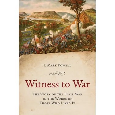 Witness to War: The Story of the Civil War Told by Those Who Lived It