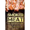 Smoked Meat: Not Your Everyday BBQ: Bacon, Cheese, Tuna, Sausage, Vegetables: The Best Recipes of Smoked Food, Unique Recipes for Unique BBQ
