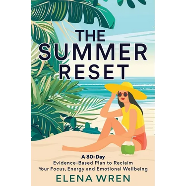 The Summer Reset: A 30-Day Evidence-Based Plan to Reclaim Your Focus, Energy, and Emotional Wellbeing