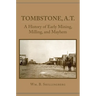 Tombstone, A.T.: A History of Early Mining, Milling, and Mayhem