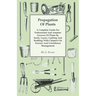 Propagation of Plants - A Complete Guide for Professional and Amateur Growers of Plants by Seeds, Layers, Grafting and Budding, with Chapters on Nurse