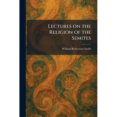 Lectures on the Religion of the Semites