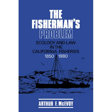 The Fisherman's Problem: Ecology and Law in the California Fisheries, 1850 1980