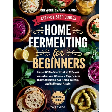 Home Fermenting For Beginners: Simple Methods for Creating Delicious Ferments in Just Minutes a Day - No Food Waste, Maximum Gut Health Benefits, and
