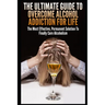 The Ultimate Guide To Overcome Alcohol Addiction For Life: The Most Effective, Permanent Solution To Finally Cure Alcoholism