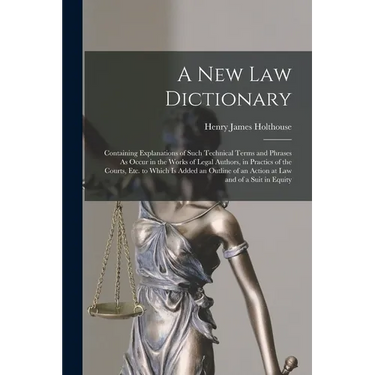 A New Law Dictionary: Containing Explanations of Such Technical Terms and Phrases As Occur in the Works of Legal Authors, in Practics of the