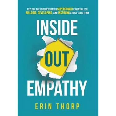 Inside Out Empathy: Explore the underestimated superpower essential for building, developing, and inspiring a rock-solid team