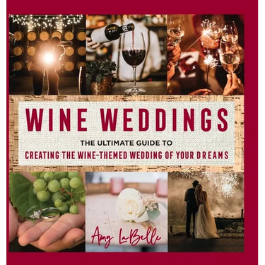 Wine Weddings: The Ultimate Guide to Creating the Wine-Themed Wedding of Your Dreams