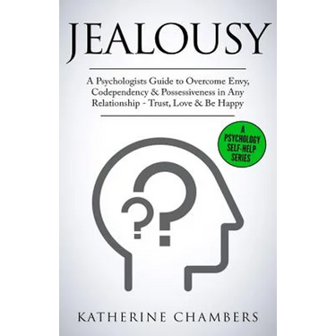 Jealousy: A Psychologist's Guide to Overcome Envy, Codependency & Possessiveness in Any Relationship - Trust, Love & Be Happy