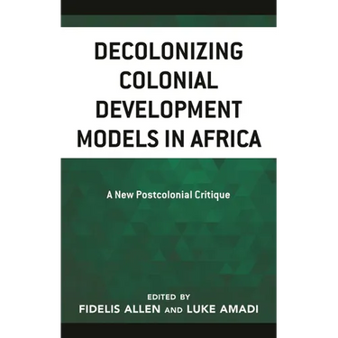 Decolonizing Colonial Development Models in Africa: A New Postcolonial Critique