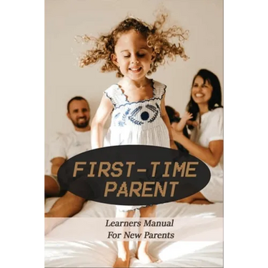 First-Time Parent: Learners Manual For New Parents: Baby Care Tips For New Moms
