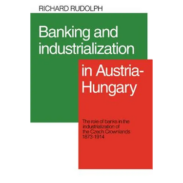 Banking and Industrialization in Austria-Hungary: The Role of Banks in the Industrialization of the Czech Crownlands, 1873 1914