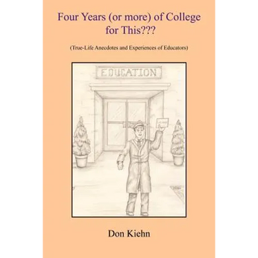 Four Years (or more) of College for This: (True-Life Anecdotes and Experiences of Educators)