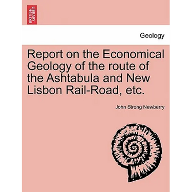 Report on the Economical Geology of the Route of the Ashtabula and New Lisbon Rail-Road, Etc.