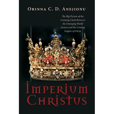Imperium Christus: The Big Picture of the Looming Clash Between the Emerging World System and the Coming Empire of Christ