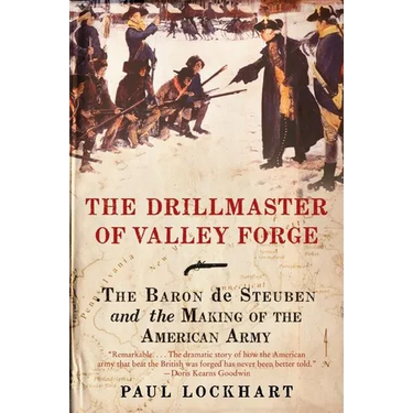 The Drillmaster of Valley Forge: The Baron de Steuben and the Making of the American Army