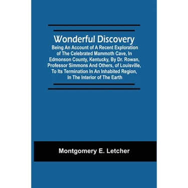 Wonderful Discovery: Being An Account Of A Recent Exploration Of The Celebrated Mammoth Cave, In Edmonson County, Kentucky, By Dr. Rowan, P