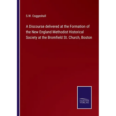 A Discourse delivered at the Formation of the New England Methodist Historical Society at the Bromfield St. Church, Boston
